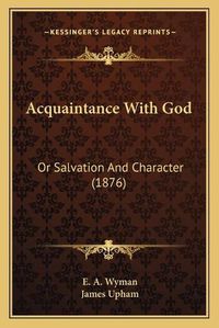 Cover image for Acquaintance with God: Or Salvation and Character (1876)