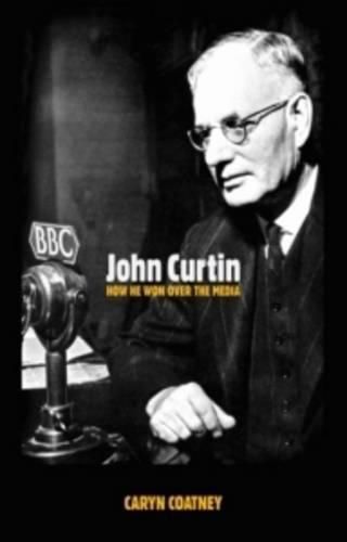 Cover image for John Curtin: How He Won Over the Media