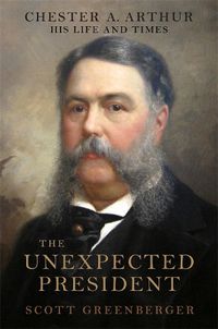 Cover image for The Unexpected President: The Life and Times of Chester A. Arthur