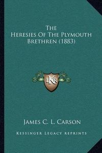 Cover image for The Heresies of the Plymouth Brethren (1883)