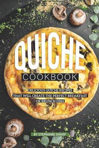 Cover image for Quiche Cookbook: Delicious Quiche Recipes that Will Create the Perfect Breakfast or Brunch Dish
