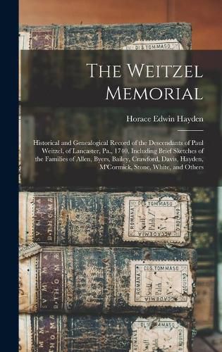 The Weitzel Memorial: Historical and Genealogical Record of the Descendants of Paul Weitzel, of Lancaster, Pa., 1740, Including Brief Sketches of the Families of Allen, Byers, Bailey, Crawford, Davis, Hayden, M'Cormick, Stone, White, and Others