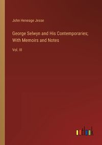 Cover image for George Selwyn and His Contemporaries; With Memoirs and Notes