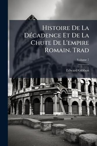 Cover image for Histoire de La D Cadence Et de La Chute de L'Empire Romain. Trad, Volume 7