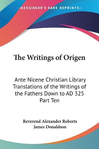 Cover image for The Writings of Origen: Ante Nicene Christian Library Translations of the Writings of the Fathers Down to AD 325 Part Ten