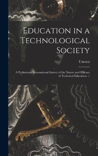 Education in a Technological Society; a Preliminary International Survey of the Nature and Efficacy of Technical Education. --