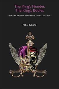 Cover image for The King's Plunder, The King's Bodies - Prize Laws, the British Empire and the Modern Legal Order