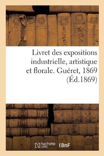 Cover image for Livret Des Expositions Industrielle, Artistique Et Florale. Gueret, 1869