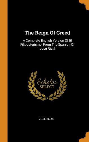 The Reign of Greed: A Complete English Version of El Filibusterismo, from the Spanish of Jos  Rizal