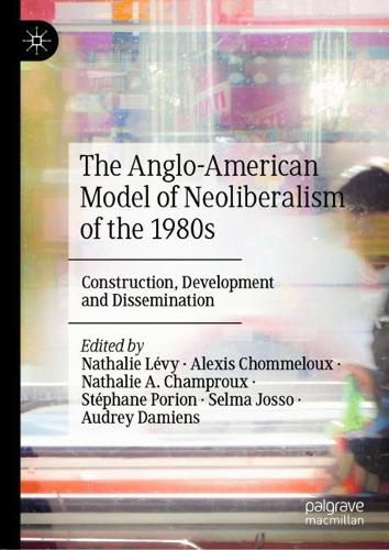 Cover image for The Anglo-American Model of Neoliberalism of the 1980s: Construction, Development and Dissemination