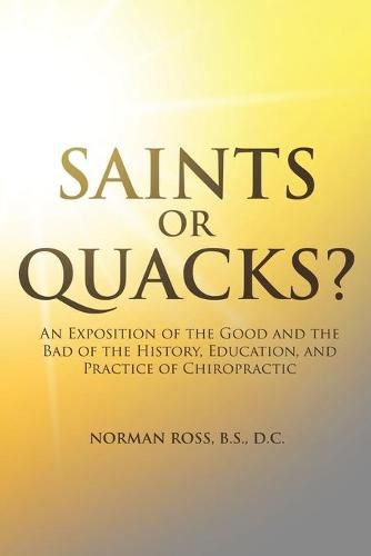 Cover image for Saints or Quacks?: An Exposition of the Good and the Bad of the History, Education, and Practice of Chiropractic