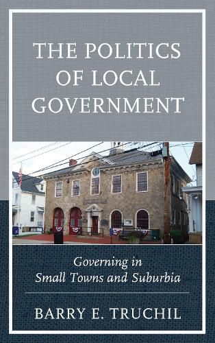 Cover image for The Politics of Local Government: Governing in Small Towns and Suburbia