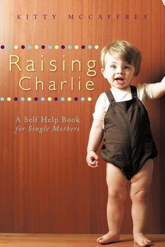 Cover image for Raising Charlie: A Self Help Book for Single Mothers