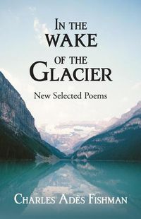 Cover image for In the Wake of the Glacier: New Selected Poems