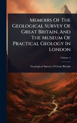 Cover image for Memoirs Of The Geological Survey Of Great Britain, And The Museum Of Practical Geology In London