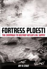 Cover image for Fortress Ploesti: The Campaign to Destroy Hitler's Oil Supply