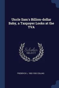 Cover image for Uncle Sam's Billion-Dollar Baby, a Taxpayer Looks at the TVA