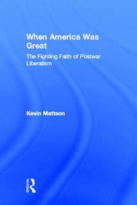 Cover image for When America Was Great: The Fighting Faith of Liberalism in Post-War America