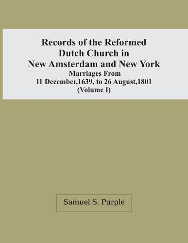 Records Of The Reformed Dutch Church In New Amsterdam And New York: Marriages From 11 December, 1639, To 26 August, 1801 (Volume I)