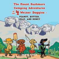 Cover image for The Mount Rushmore Camping Adventures of the 4 Weiner Doggies - Peanut, Butter, Jelly, and Honey