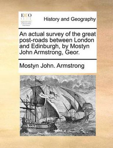 Cover image for An Actual Survey of the Great Post-Roads Between London and Edinburgh, by Mostyn John Armstrong, Geor.