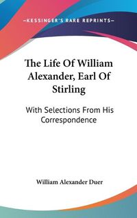 Cover image for The Life of William Alexander, Earl of Stirling: With Selections from His Correspondence