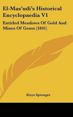 El-Mas'udi's Historical Encyclopaedia V1: Entitled Meadows of Gold and Mines of Gems (1841)