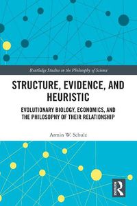 Cover image for Structure, Evidence, and Heuristic: Evolutionary Biology, Economics, and the Philosophy of Their Relationship