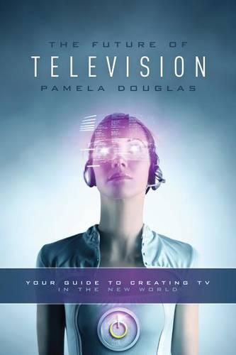 Cover image for The Future of Television: Your Guide to Creating TV in the New World