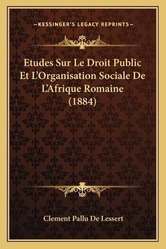 Etudes Sur Le Droit Public Et L'Organisation Sociale de L'Afrique Romaine (1884)