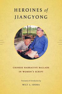 Cover image for Heroines of Jiangyong: Chinese Narrative Ballads in Women's Script