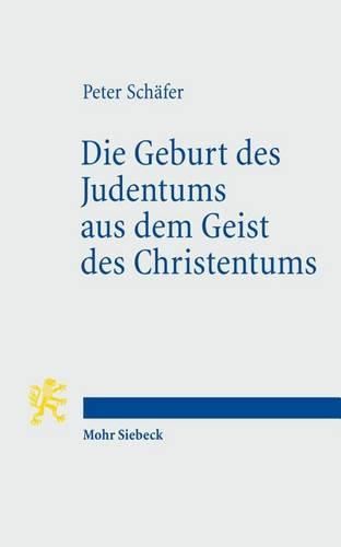 Die Geburt des Judentums aus dem Geist des Christentums: Funf Vorlesungen zur Entstehung des rabbinischen Judentums