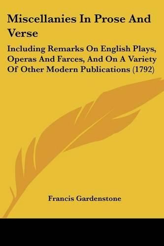 Cover image for Miscellanies in Prose and Verse: Including Remarks on English Plays, Operas and Farces, and on a Variety of Other Modern Publications (1792)