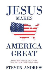 Cover image for Jesus Makes America Great: God's Way to Be Safe, Strong, and Prosperous
