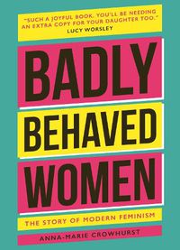 Cover image for Badly Behaved Women: The History of Modern Feminism