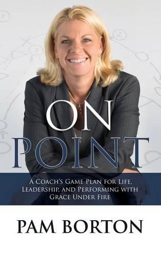 On Point: A Coach's Game Plan for Life, Leadership, and Performing with Grace Under Fire