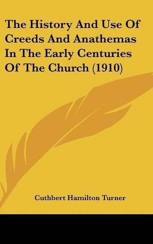 Cover image for The History and Use of Creeds and Anathemas in the Early Centuries of the Church (1910)
