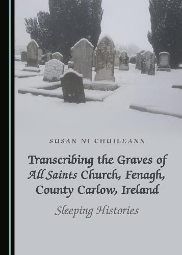 Cover image for Transcribing the Graves of All Saints Church, Fenagh, County Carlow, Ireland: Sleeping Histories