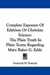 Cover image for Complete Exposure of Eddyism or Christian Science: The Plain Truth in Plain Terms Regarding Mary Baker G. Eddy