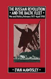 Cover image for The Russian Revolution and the Baltic Fleet: War and Politics, February 1917-April 1918