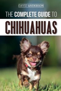 Cover image for The Complete Guide to Chihuahuas: Finding, Raising, Training, Protecting, and Loving your new Chihuahua Puppy