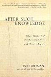 Cover image for After Such Knowledge: Memory, History, and the Legacy of the Holocaust