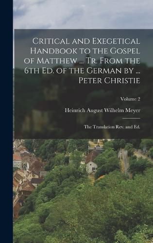 Critical and Exegetical Handbook to the Gospel of Matthew ... tr. From the 6th ed. of the German by ... Peter Christie; the Translation rev. and ed.; Volume 2