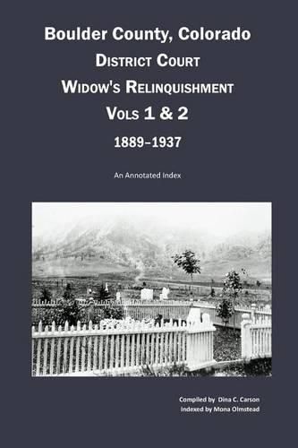 Boulder County, Colorado District Court Widow's Relinquishment, Volumes 1 & 2, 1889-1937: : An Annotated Index