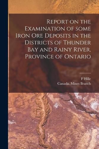 Cover image for Report on the Examination of Some Iron Ore Deposits in the Districts of Thunder Bay and Rainy River, Province of Ontario [microform]