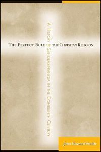 Cover image for The Perfect Rule of the Christian Religion: A History of Sandemanianism in the Eighteenth Century