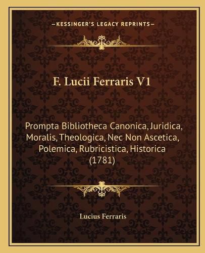 Cover image for F. Lucii Ferraris V1: Prompta Bibliotheca Canonica, Juridica, Moralis, Theologica, NEC Non Ascetica, Polemica, Rubricistica, Historica (1781)