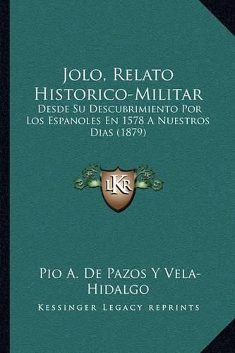 Cover image for Jolo, Relato Historico-Militar: Desde Su Descubrimiento Por Los Espanoles En 1578 a Nuestros Dias (1879)