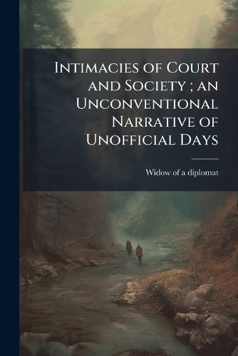 Cover image for Intimacies of Court and Society; an Unconventional Narrative of Unofficial Days