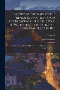 Cover image for History of the Wars of the French Revolution, From the Breaking Out of the War, in 1792, to the Restoration of a General Peace in 1815